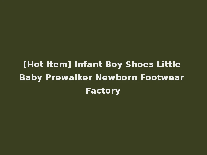 [Hot Item] Infant Boy Shoes Little Baby Prewalker Newborn Footwear Factory