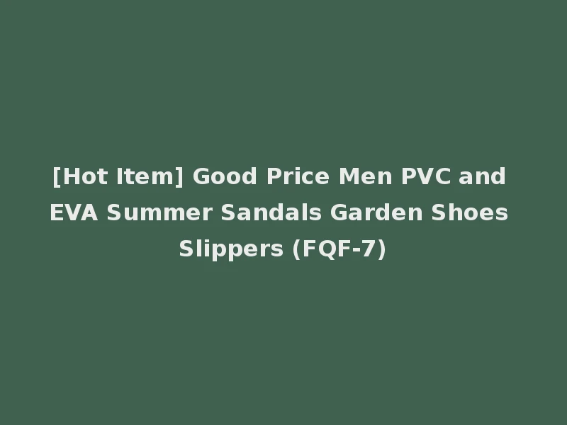 [Hot Item] Good Price Men PVC and EVA Summer Sandals Garden Shoes Slippers (FQF-7)