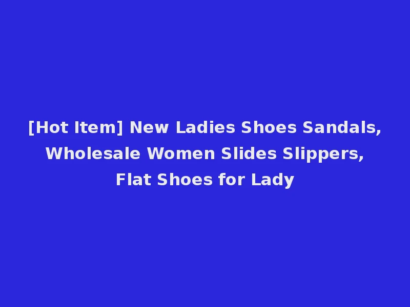 [Hot Item] New Ladies Shoes Sandals, Wholesale Women Slides Slippers, Flat Shoes for Lady