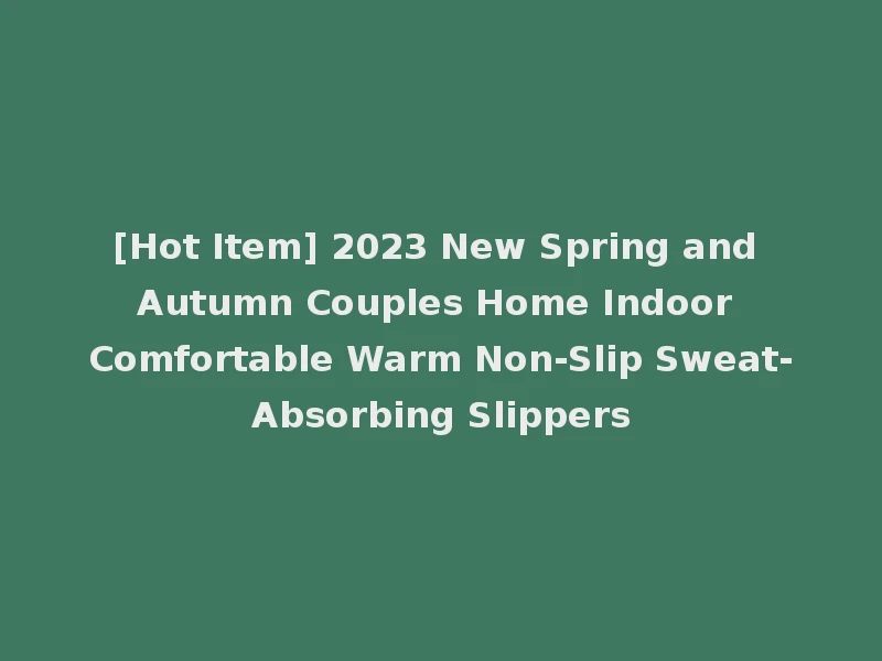 [Hot Item] 2023 New Spring and Autumn Couples Home Indoor Comfortable Warm Non-Slip Sweat-Absorbing Slippers