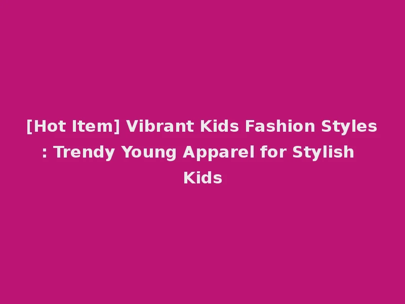 [Hot Item] Vibrant Kids Fashion Styles: Trendy Young Apparel for Stylish Kids