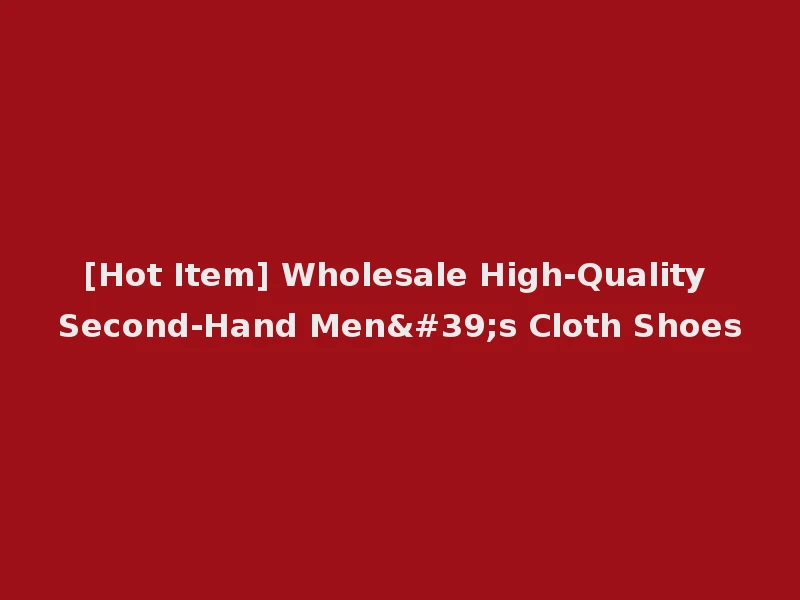 [Hot Item] Wholesale High-Quality Second-Hand Men's Cloth Shoes