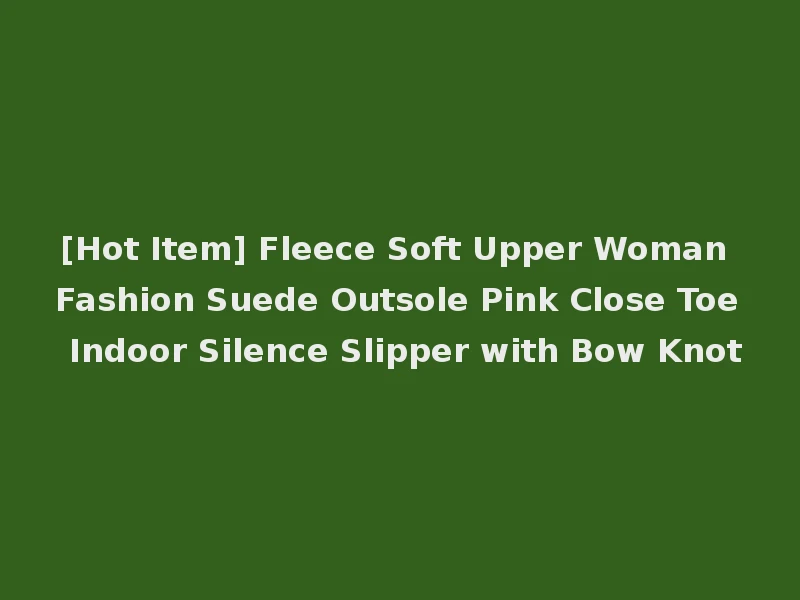 [Hot Item] Fleece Soft Upper Woman Fashion Suede Outsole Pink Close Toe Indoor Silence Slipper with Bow Knot