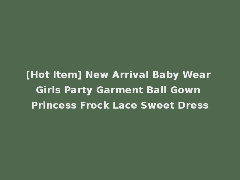 [Hot Item] New Arrival Baby Wear Girls Party Garment Ball Gown Princess Frock Lace Sweet Dress