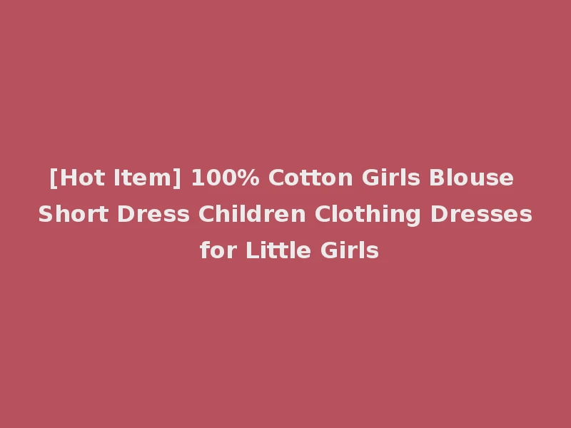[Hot Item] 100% Cotton Girls Blouse Short Dress Children Clothing Dresses for Little Girls