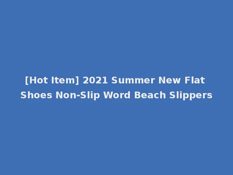 [Hot Item] 2021 Summer New Flat Shoes Non-Slip Word Beach Slippers