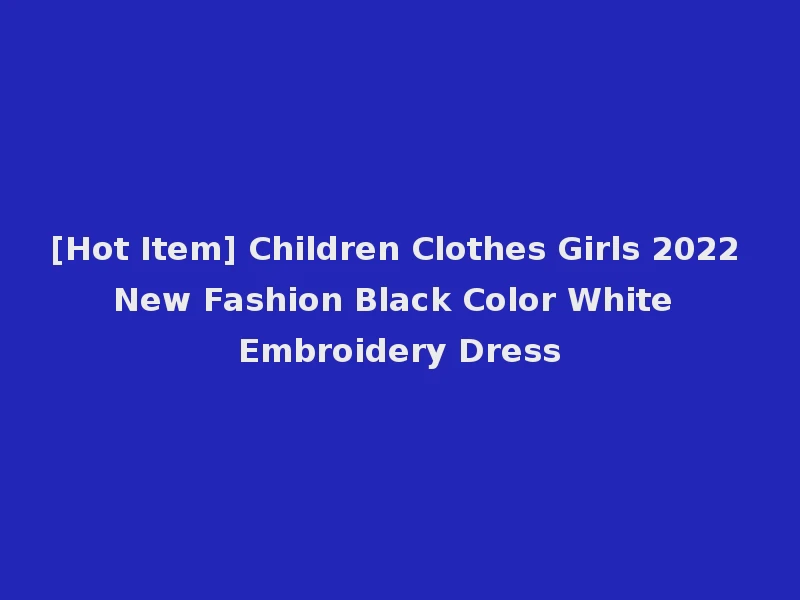 [Hot Item] Children Clothes Girls 2022 New Fashion Black Color White Embroidery Dress