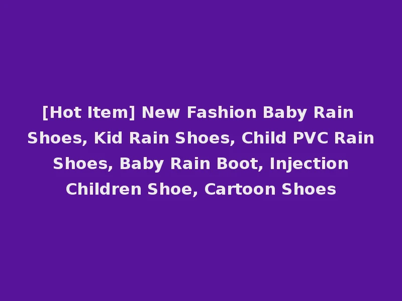 [Hot Item] New Fashion Baby Rain Shoes, Kid Rain Shoes, Child PVC Rain Shoes, Baby Rain Boot, Injection Children Shoe, Cartoon Shoes