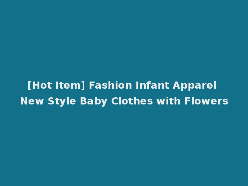 [Hot Item] Fashion Infant Apparel New Style Baby Clothes with Flowers