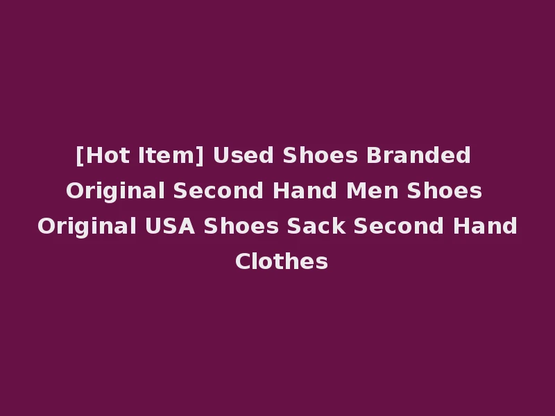 [Hot Item] Used Shoes Branded Original Second Hand Men Shoes Original USA Shoes Sack Second Hand Clothes