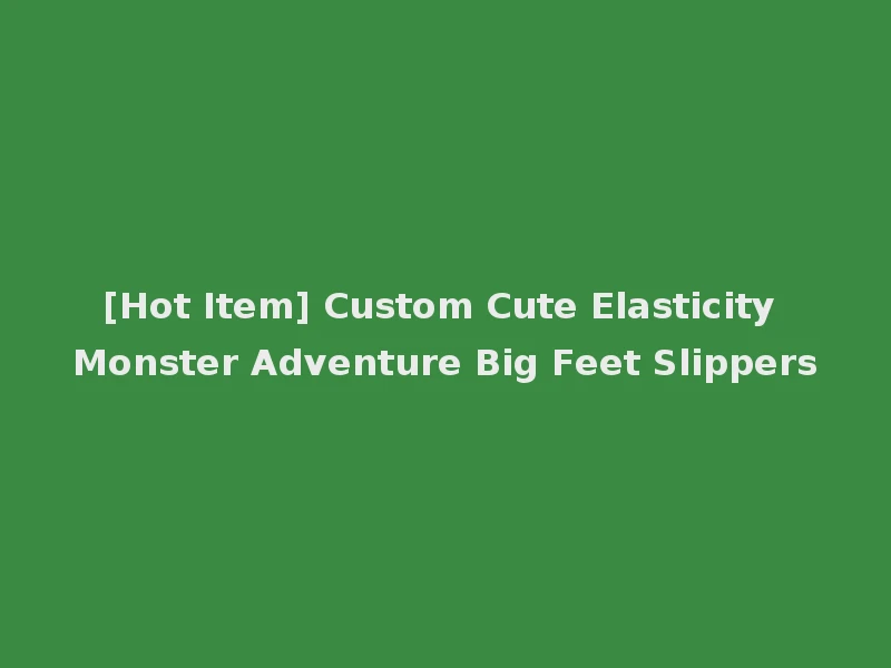 [Hot Item] Custom Cute Elasticity Monster Adventure Big Feet Slippers