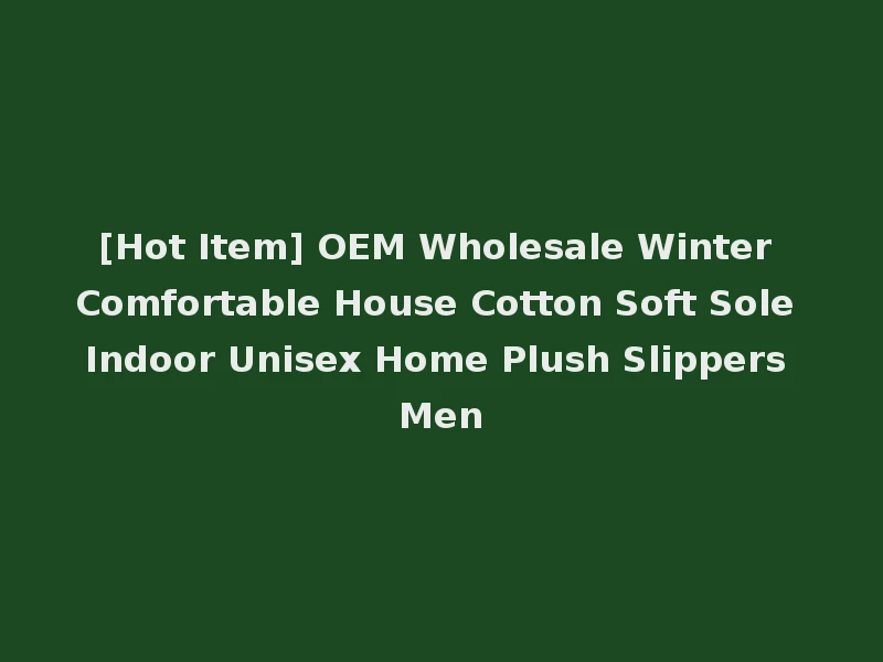 [Hot Item] OEM Wholesale Winter Comfortable House Cotton Soft Sole Indoor Unisex Home Plush Slippers Men
