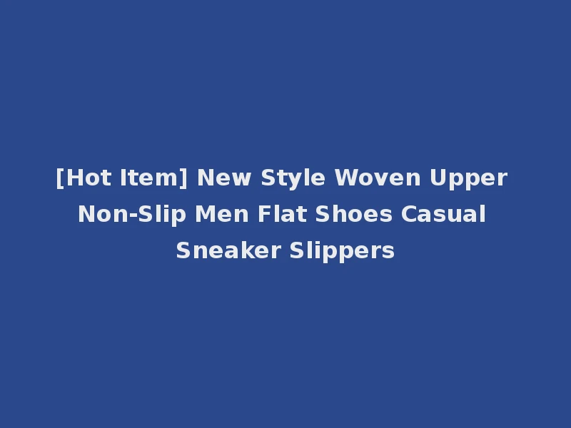 [Hot Item] New Style Woven Upper Non-Slip Men Flat Shoes Casual Sneaker Slippers