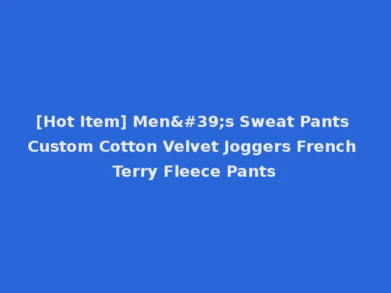 [Hot Item] Men's Sweat Pants Custom Cotton Velvet Joggers French Terry Fleece Pants