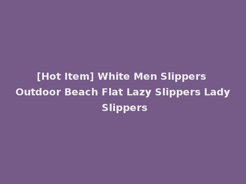 [Hot Item] White Men Slippers Outdoor Beach Flat Lazy Slippers Lady Slippers