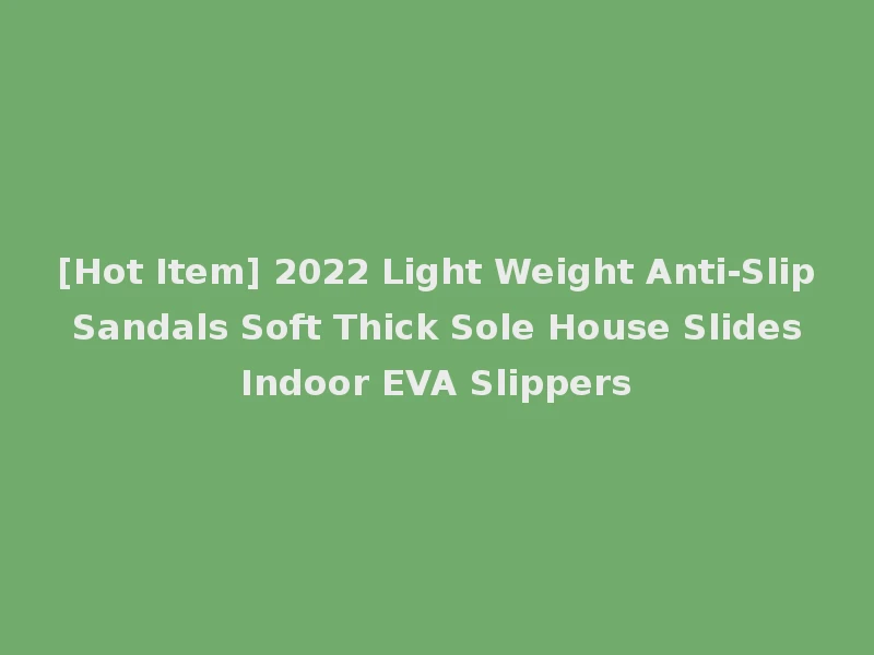 [Hot Item] 2022 Light Weight Anti-Slip Sandals Soft Thick Sole House Slides Indoor EVA Slippers