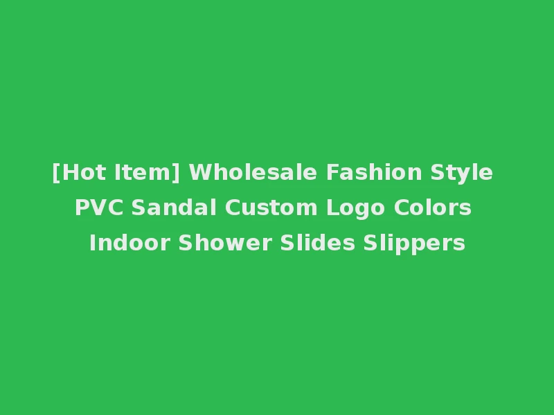 [Hot Item] Wholesale Fashion Style PVC Sandal Custom Logo Colors Indoor Shower Slides Slippers