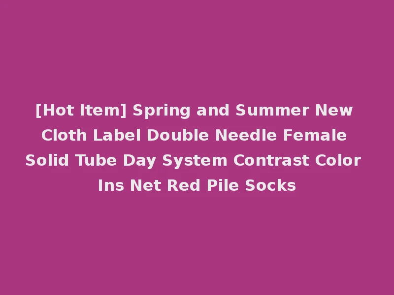 [Hot Item] Spring and Summer New Cloth Label Double Needle Female Solid Tube Day System Contrast Color Ins Net Red Pile Socks