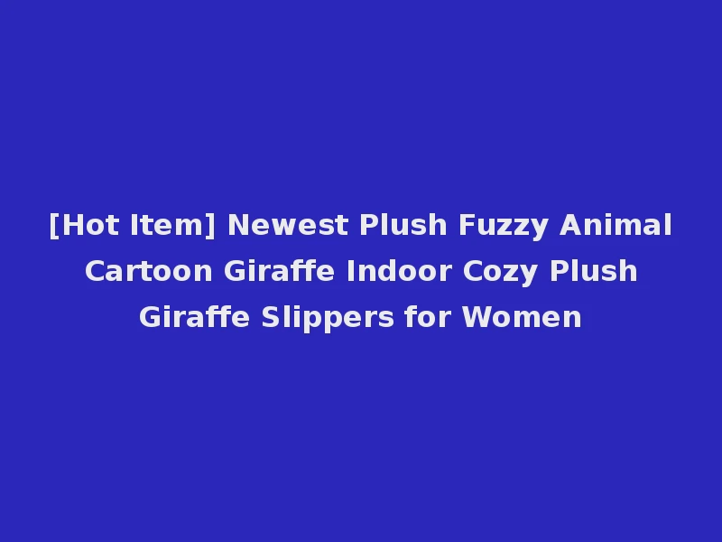 [Hot Item] Newest Plush Fuzzy Animal Cartoon Giraffe Indoor Cozy Plush Giraffe Slippers for Women