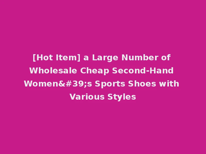 [Hot Item] a Large Number of Wholesale Cheap Second-Hand Women's Sports Shoes with Various Styles