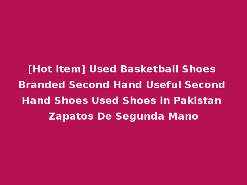 [Hot Item] Used Basketball Shoes Branded Second Hand Useful Second Hand Shoes Used Shoes in Pakistan Zapatos De Segunda Mano