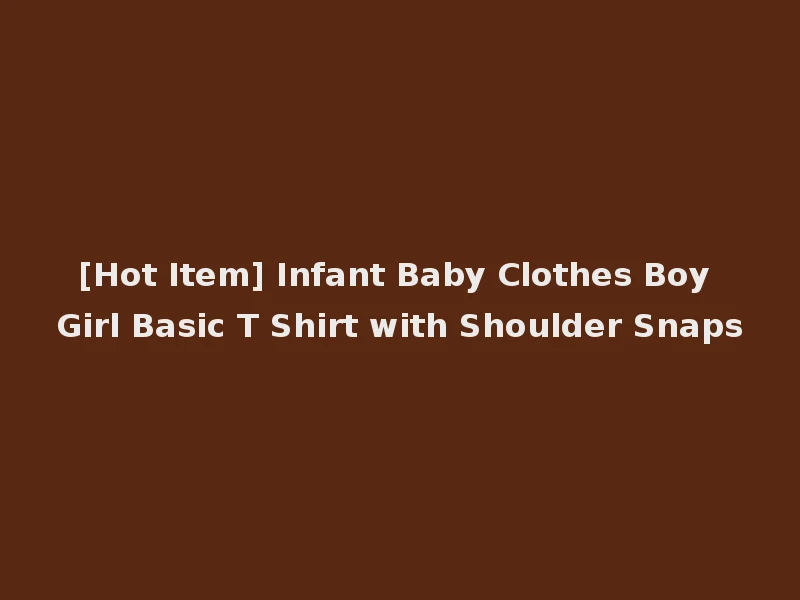 [Hot Item] Infant Baby Clothes Boy Girl Basic T Shirt with Shoulder Snaps