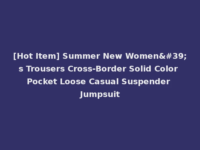 [Hot Item] Summer New Women's Trousers Cross-Border Solid Color Pocket Loose Casual Suspender Jumpsuit
