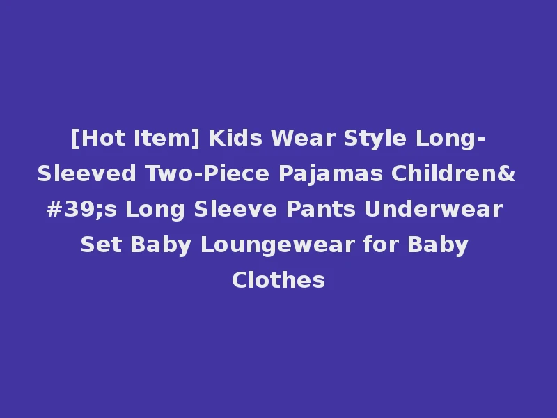 [Hot Item] Kids Wear Style Long-Sleeved Two-Piece Pajamas Children's Long Sleeve Pants Underwear Set Baby Loungewear for Baby Clothes