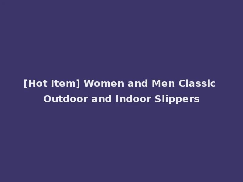 [Hot Item] Women and Men Classic Outdoor and Indoor Slippers