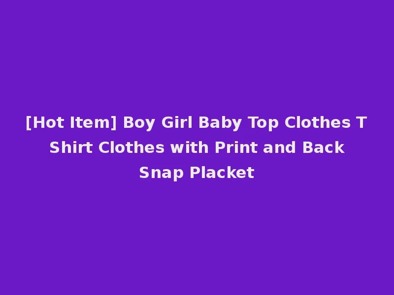 [Hot Item] Boy Girl Baby Top Clothes T Shirt Clothes with Print and Back Snap Placket
