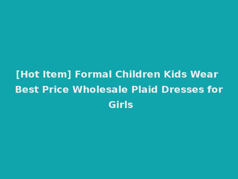 [Hot Item] Formal Children Kids Wear Best Price Wholesale Plaid Dresses for Girls
