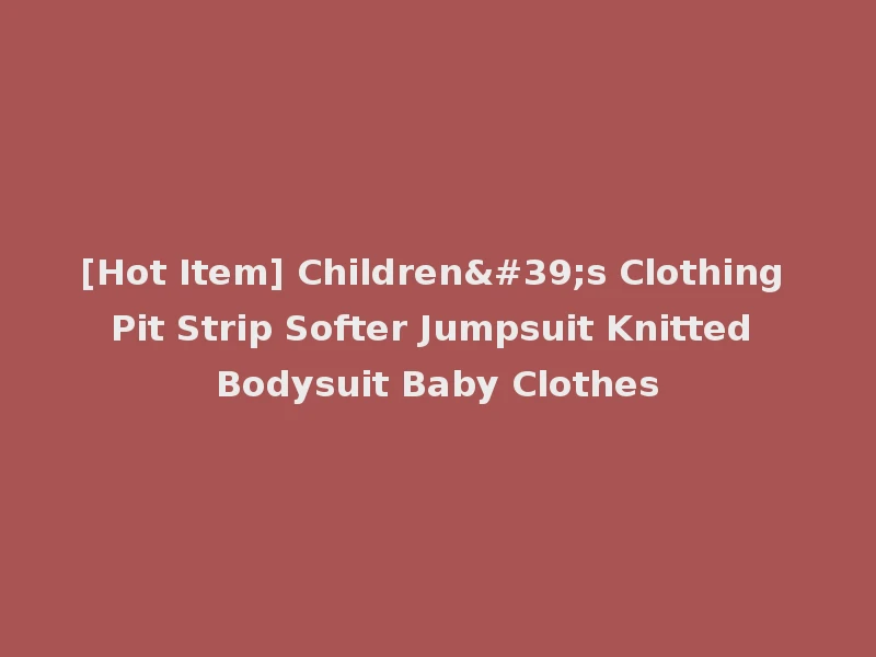 [Hot Item] Children's Clothing Pit Strip Softer Jumpsuit Knitted Bodysuit Baby Clothes