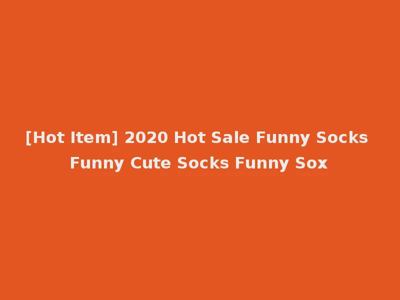[Hot Item] 2020 Hot Sale Funny Socks Funny Cute Socks Funny Sox