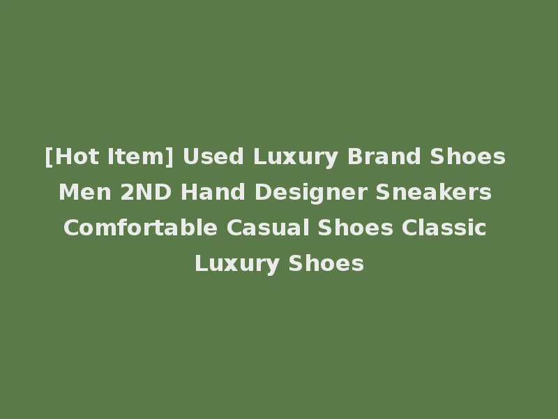 [Hot Item] Used Luxury Brand Shoes Men 2ND Hand Designer Sneakers Comfortable Casual Shoes Classic Luxury Shoes