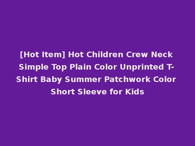 [Hot Item] Hot Children Crew Neck Simple Top Plain Color Unprinted T-Shirt Baby Summer Patchwork Color Short Sleeve for Kids