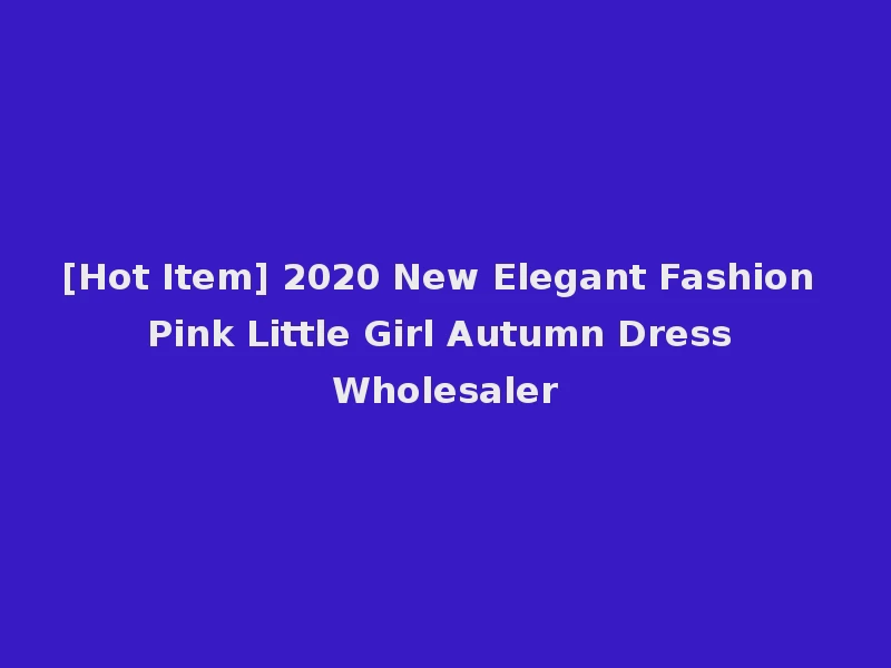 [Hot Item] 2020 New Elegant Fashion Pink Little Girl Autumn Dress Wholesaler