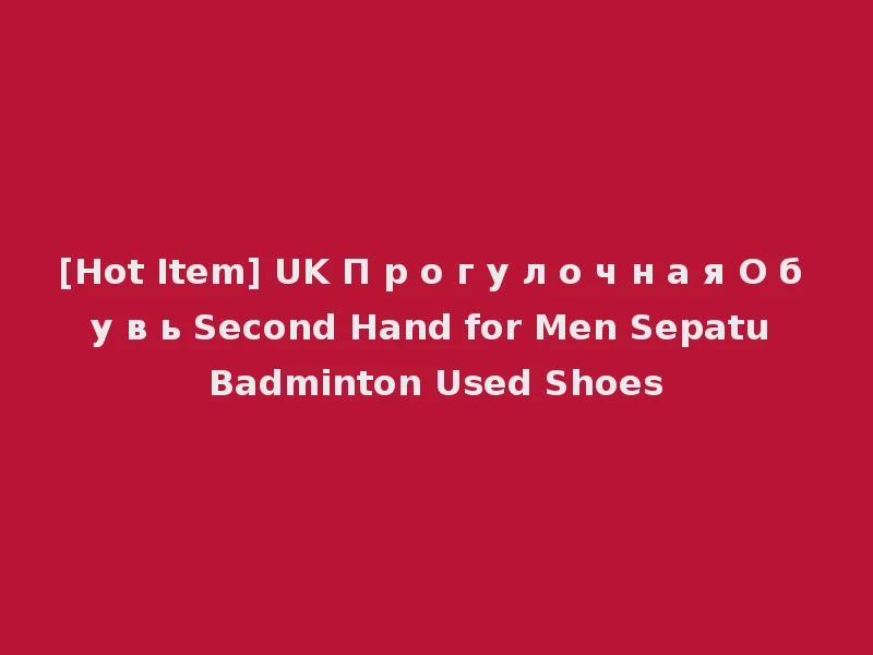 [Hot Item] UK П р о г у л о ч н а я О б у в ь Second Hand for Men Sepatu Badminton Used Shoes