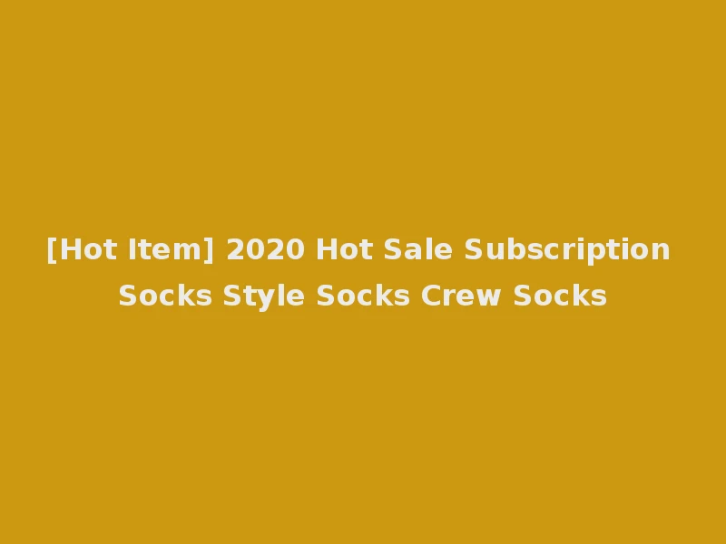 [Hot Item] 2020 Hot Sale Subscription Socks Style Socks Crew Socks