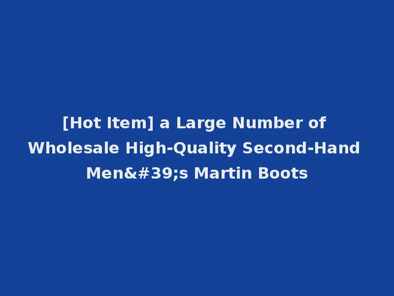 [Hot Item] a Large Number of Wholesale High-Quality Second-Hand Men's Martin Boots