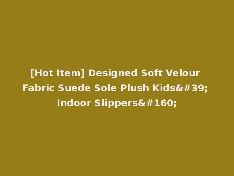 [Hot Item] Designed Soft Velour Fabric Suede Sole Plush Kids' Indoor Slippers 