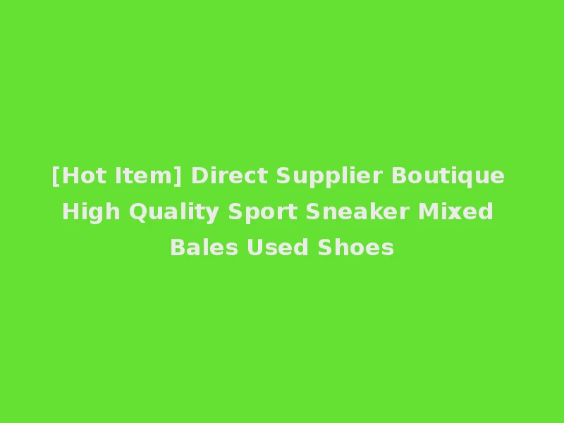 [Hot Item] Direct Supplier Boutique High Quality Sport Sneaker Mixed Bales Used Shoes
