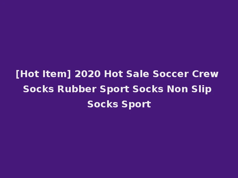 [Hot Item] 2020 Hot Sale Soccer Crew Socks Rubber Sport Socks Non Slip Socks Sport