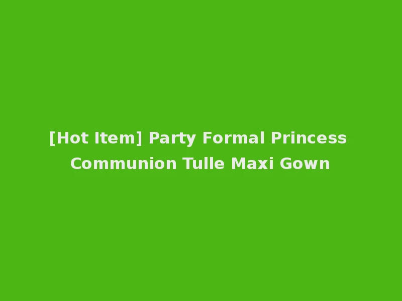 [Hot Item] Party Formal Princess Communion Tulle Maxi Gown