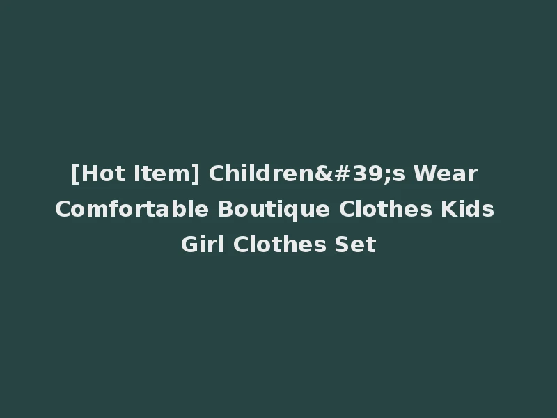 [Hot Item] Children's Wear Comfortable Boutique Clothes Kids Girl Clothes Set