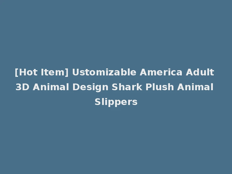 [Hot Item] Ustomizable America Adult 3D Animal Design Shark Plush Animal Slippers