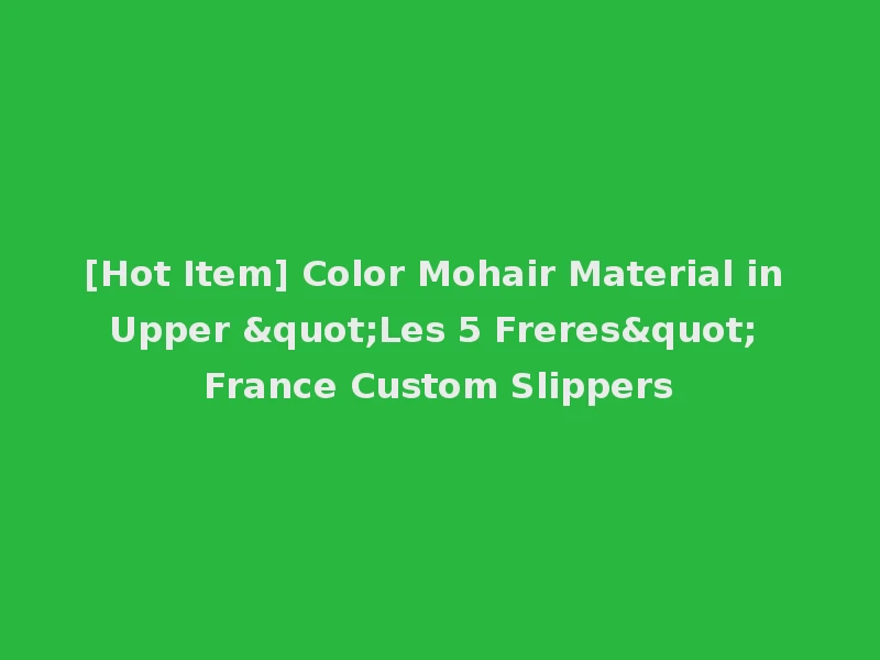 [Hot Item] Color Mohair Material in Upper "Les 5 Freres" France Custom Slippers