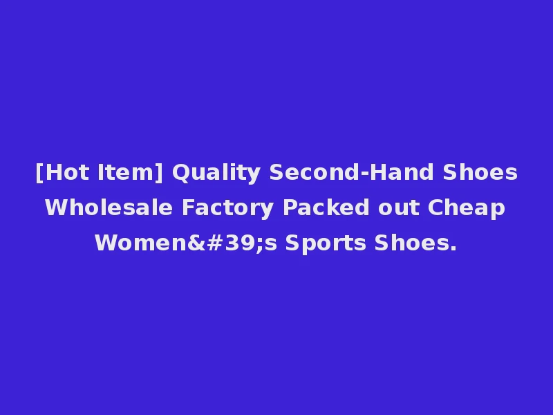 [Hot Item] Quality Second-Hand Shoes Wholesale Factory Packed out Cheap Women's Sports Shoes.