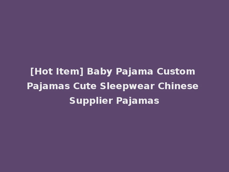 [Hot Item] Baby Pajama Custom Pajamas Cute Sleepwear Chinese Supplier Pajamas