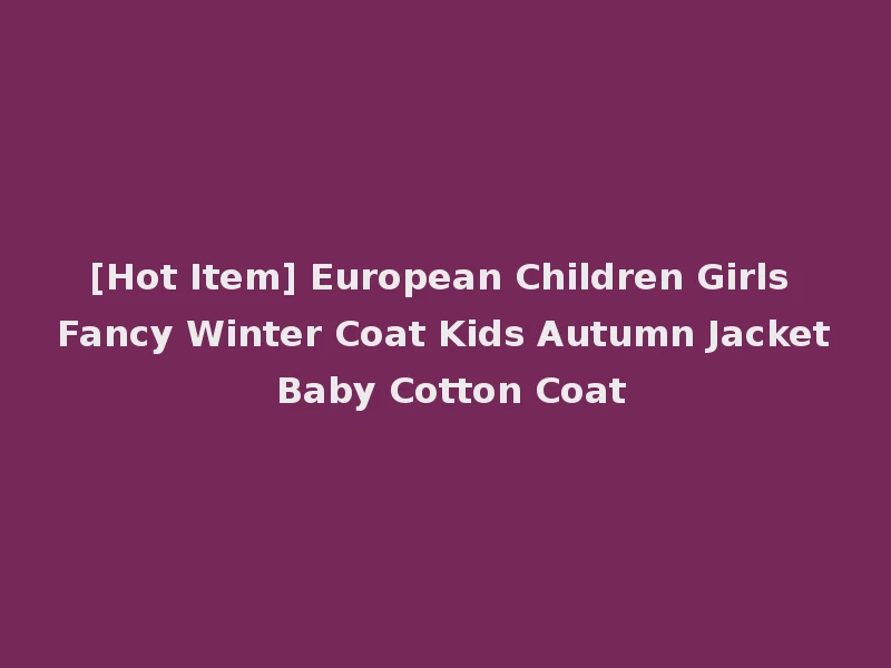 [Hot Item] European Children Girls Fancy Winter Coat Kids Autumn Jacket Baby Cotton Coat
