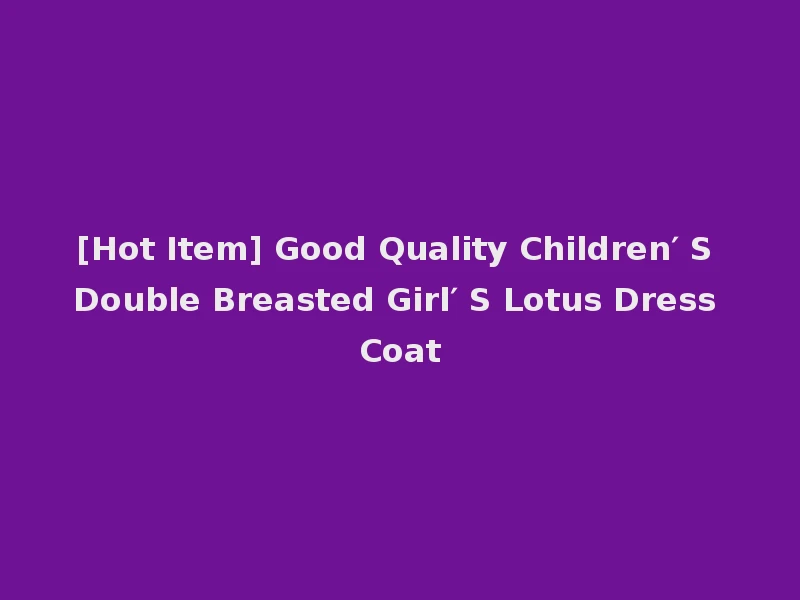 [Hot Item] Good Quality Children′ S Double Breasted Girl′ S Lotus Dress Coat